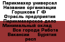 Парикмахер-универсал › Название организации ­ Горшкова Г.Ф. › Отрасль предприятия ­ Парикмахерское дело › Минимальный оклад ­ 40 000 - Все города Работа » Вакансии   . Бурятия респ.